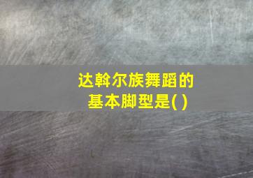 达斡尔族舞蹈的基本脚型是( )